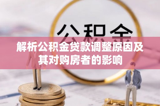 南岸解析公积金贷款调整原因及其对购房者的影响