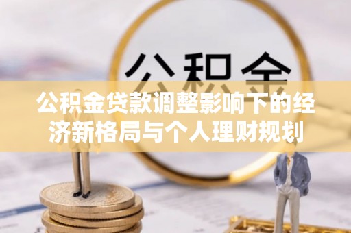 南岸公积金贷款调整影响下的经济新格局与个人理财规划