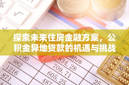 南岸探索未来住房金融方案，公积金异地贷款的机遇与挑战