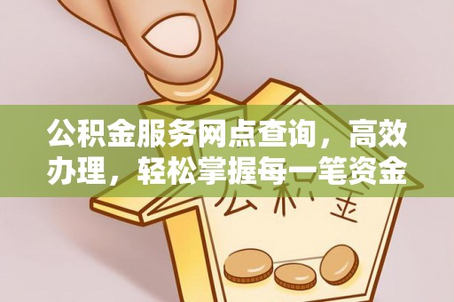 南岸公积金服务网点查询，高效办理，轻松掌握每一笔资金动态