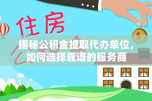 南岸揭秘公积金提取代办单位，如何选择靠谱的服务商