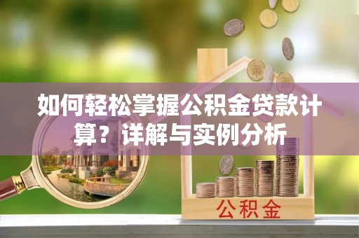 南岸如何轻松掌握公积金贷款计算？详解与实例分析