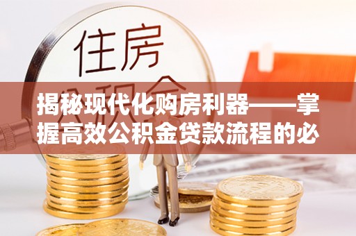 南岸揭秘现代化购房利器——掌握高效公积金贷款流程的必备指南