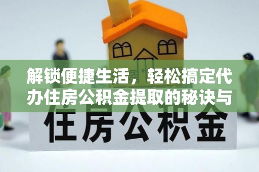 南岸解锁便捷生活，轻松搞定代办住房公积金提取的秘诀与技巧