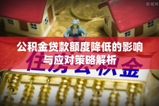 南岸公积金贷款额度降低的影响与应对策略解析