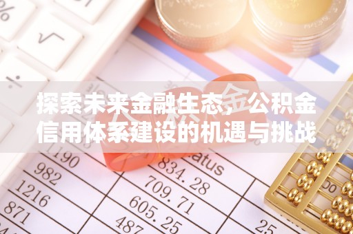 南岸探索未来金融生态，公积金信用体系建设的机遇与挑战