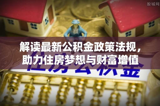 南岸解读最新公积金政策法规，助力住房梦想与财富增值