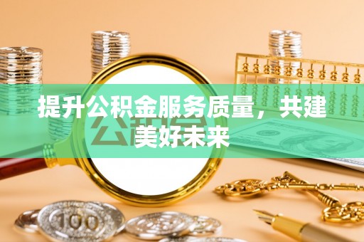 南岸提升公积金服务质量，共建美好未来