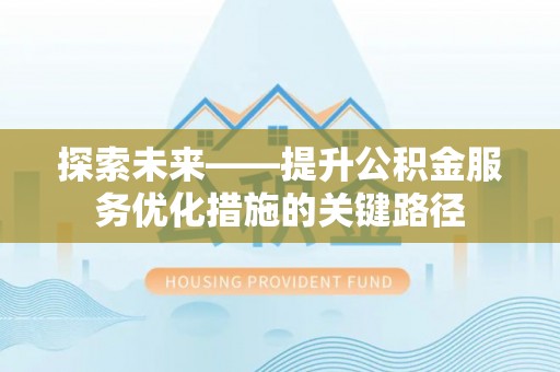 南岸探索未来——提升公积金服务优化措施的关键路径