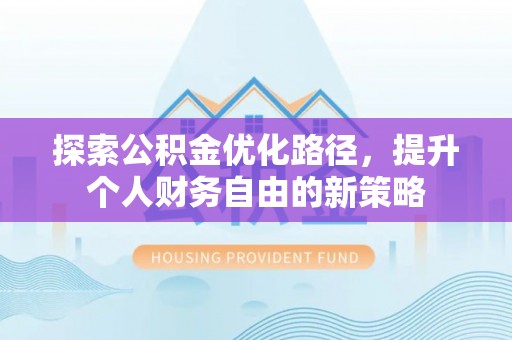 南岸探索公积金优化路径，提升个人财务自由的新策略