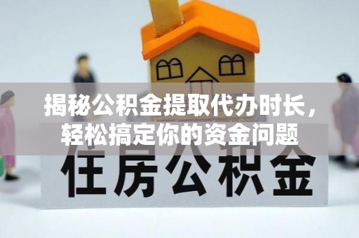 南岸揭秘公积金提取代办时长，轻松搞定你的资金问题