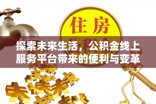 南岸探索未来生活，公积金线上服务平台带来的便利与变革