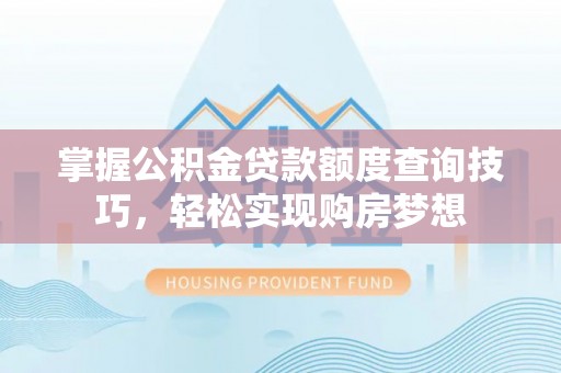 南岸掌握公积金贷款额度查询技巧，轻松实现购房梦想