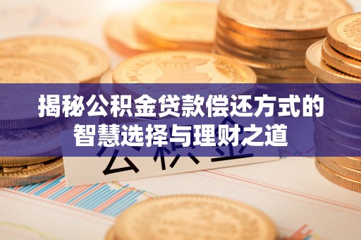 南岸揭秘公积金贷款偿还方式的智慧选择与理财之道
