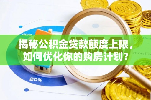 南岸揭秘公积金贷款额度上限，如何优化你的购房计划？