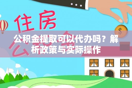 南岸公积金提取可以代办吗？解析政策与实际操作