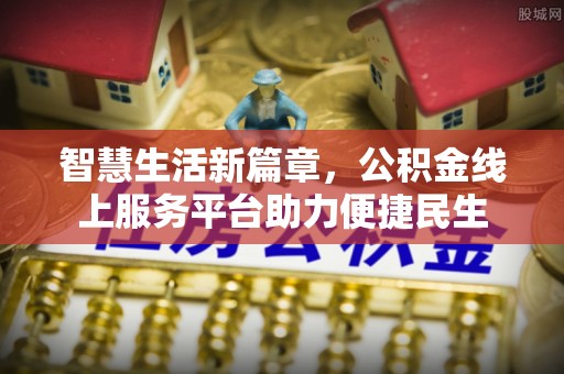 南岸智慧生活新篇章，公积金线上服务平台助力便捷民生