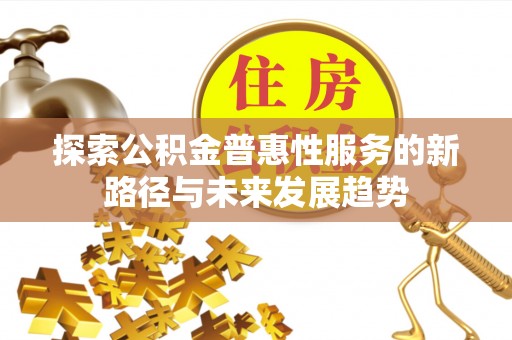 南岸探索公积金普惠性服务的新路径与未来发展趋势