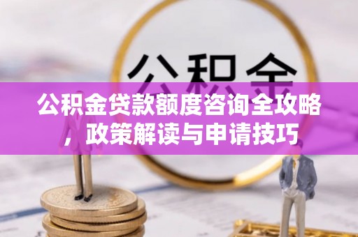 南岸公积金贷款额度咨询全攻略，政策解读与申请技巧
