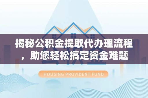 南岸揭秘公积金提取代办理流程，助您轻松搞定资金难题