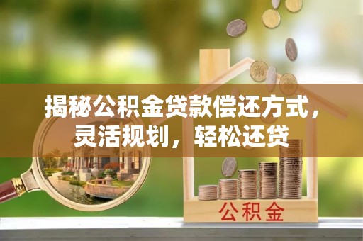 南岸揭秘公积金贷款偿还方式，灵活规划，轻松还贷