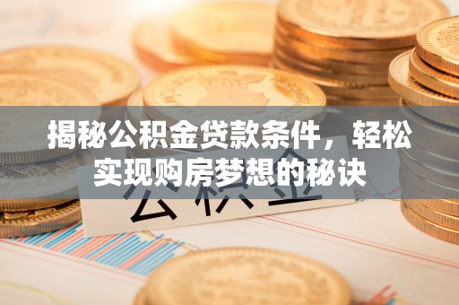 南岸揭秘公积金贷款条件，轻松实现购房梦想的秘诀