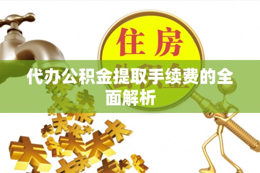 南岸代办公积金提取手续费的全面解析