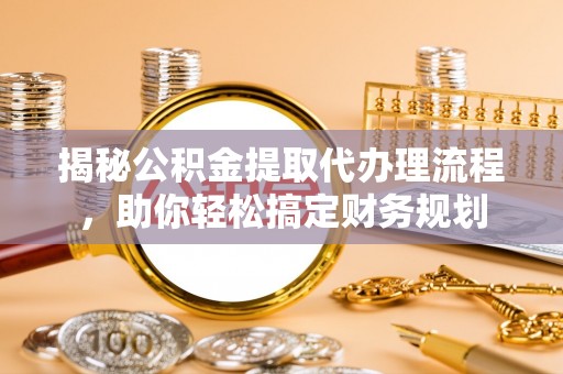 南岸揭秘公积金提取代办理流程，助你轻松搞定财务规划