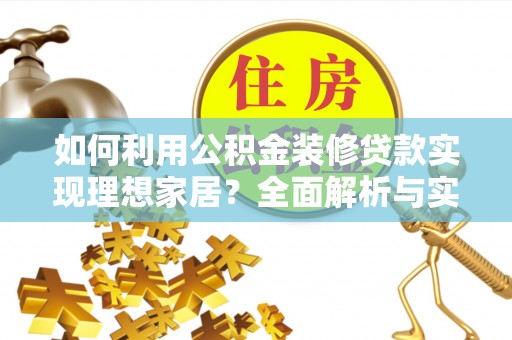 南岸如何利用公积金装修贷款实现理想家居？全面解析与实用建议