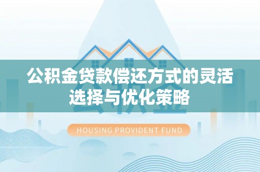 南岸公积金贷款偿还方式的灵活选择与优化策略