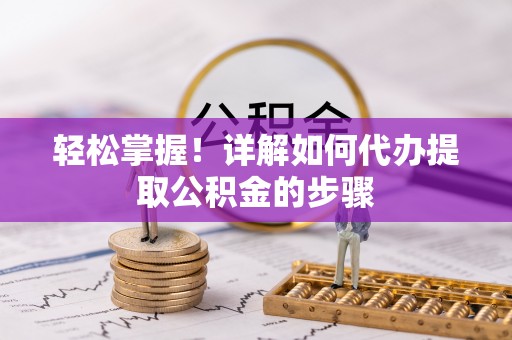 南岸轻松掌握！详解如何代办提取公积金的步骤