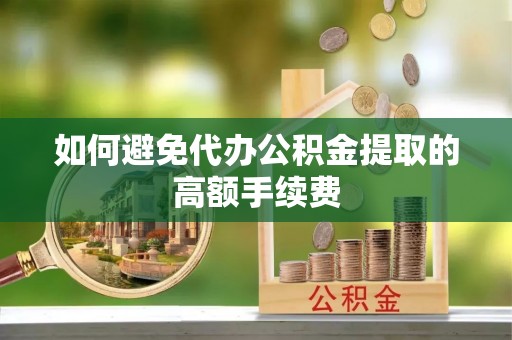南岸如何避免代办公积金提取的高额手续费