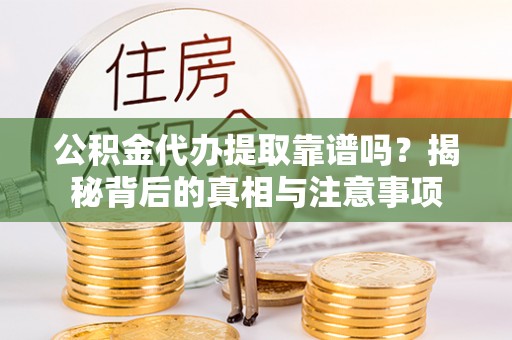 南岸公积金代办提取靠谱吗？揭秘背后的真相与注意事项