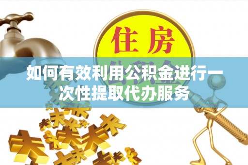 南岸如何有效利用公积金进行一次性提取代办服务