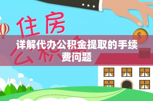 南岸详解代办公积金提取的手续费问题